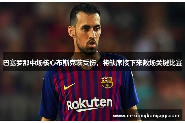 巴塞罗那中场核心布斯克茨受伤，将缺席接下来数场关键比赛