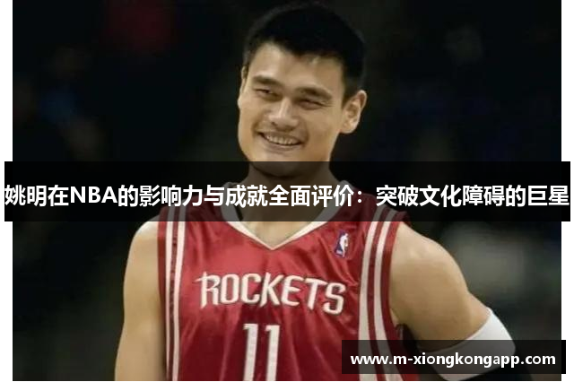 姚明在NBA的影响力与成就全面评价：突破文化障碍的巨星