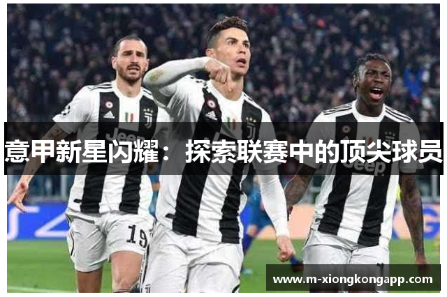 意甲新星闪耀：探索联赛中的顶尖球员