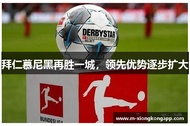 拜仁慕尼黑再胜一城，领先优势逐步扩大