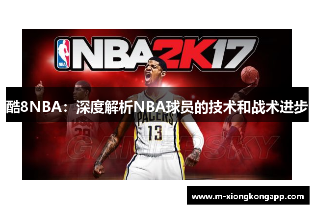 酷8NBA：深度解析NBA球员的技术和战术进步