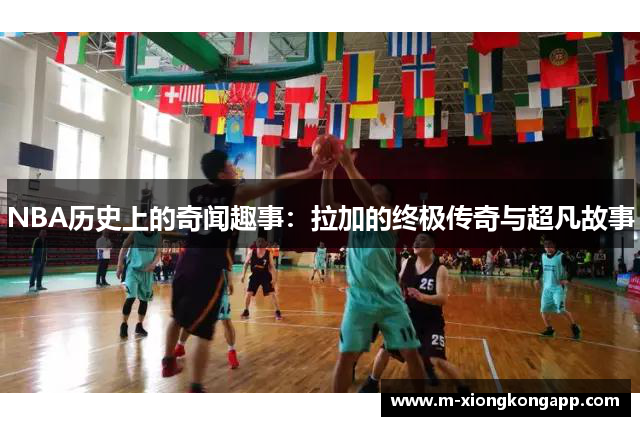 NBA历史上的奇闻趣事：拉加的终极传奇与超凡故事