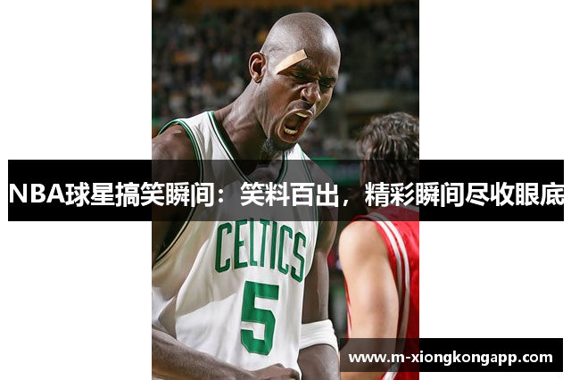 NBA球星搞笑瞬间：笑料百出，精彩瞬间尽收眼底