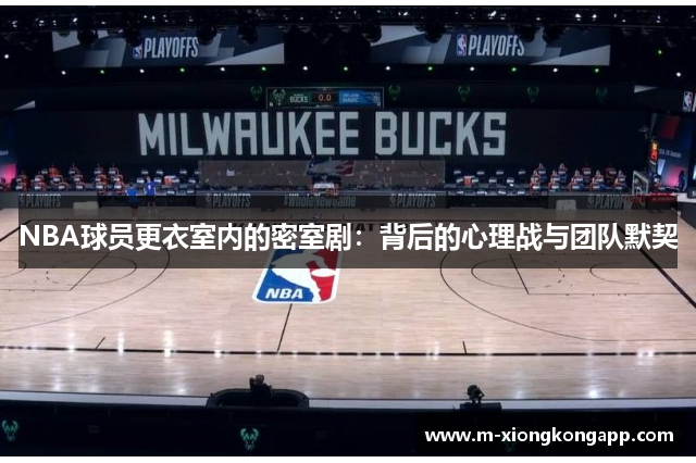 NBA球员更衣室内的密室剧：背后的心理战与团队默契