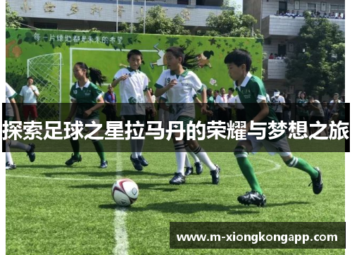 探索足球之星拉马丹的荣耀与梦想之旅