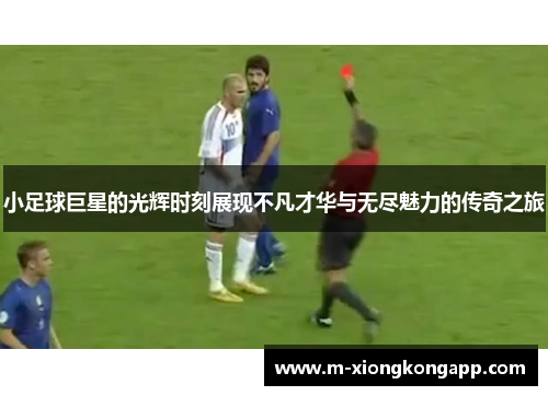 小足球巨星的光辉时刻展现不凡才华与无尽魅力的传奇之旅