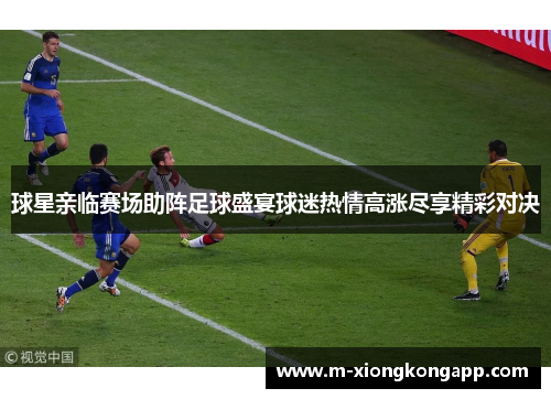 球星亲临赛场助阵足球盛宴球迷热情高涨尽享精彩对决