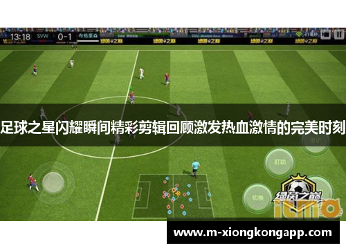 足球之星闪耀瞬间精彩剪辑回顾激发热血激情的完美时刻