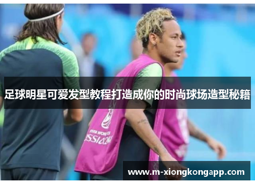 足球明星可爱发型教程打造成你的时尚球场造型秘籍