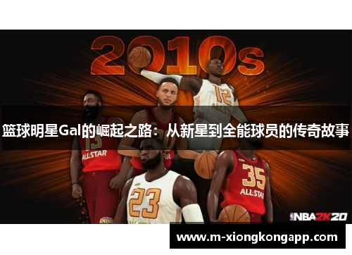篮球明星Gal的崛起之路：从新星到全能球员的传奇故事
