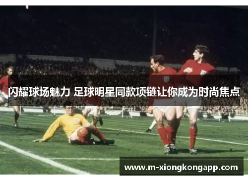 闪耀球场魅力 足球明星同款项链让你成为时尚焦点