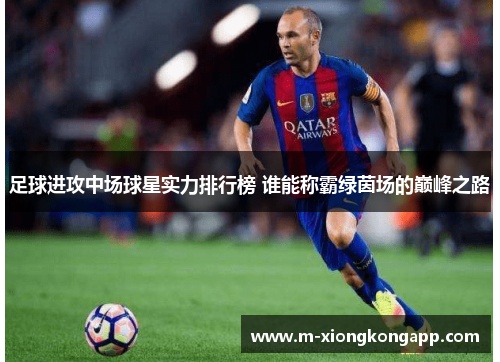 足球进攻中场球星实力排行榜 谁能称霸绿茵场的巅峰之路