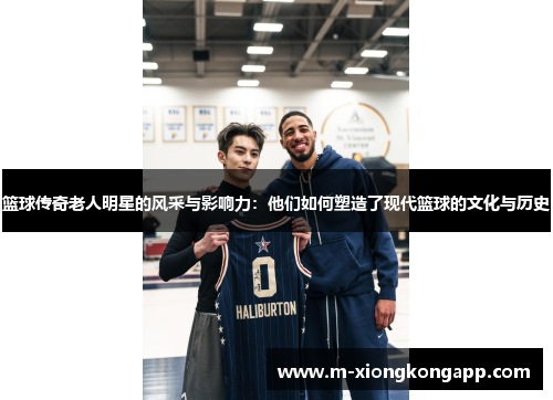 篮球传奇老人明星的风采与影响力：他们如何塑造了现代篮球的文化与历史
