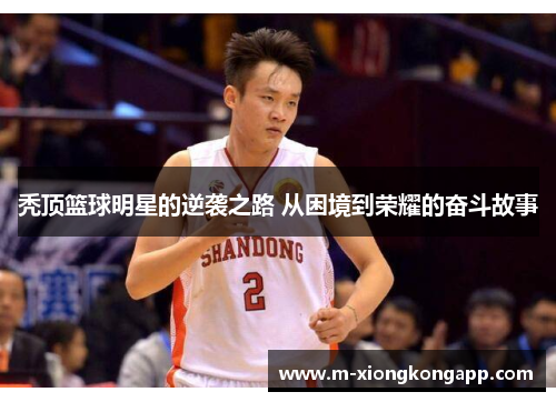 秃顶篮球明星的逆袭之路 从困境到荣耀的奋斗故事