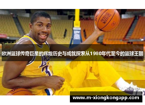 欧洲篮球传奇巨星的辉煌历史与成就探索从1980年代至今的篮球王朝