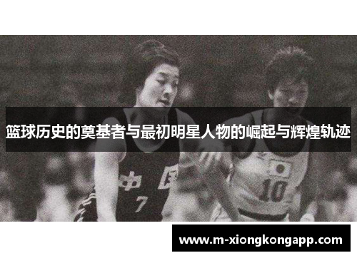篮球历史的奠基者与最初明星人物的崛起与辉煌轨迹