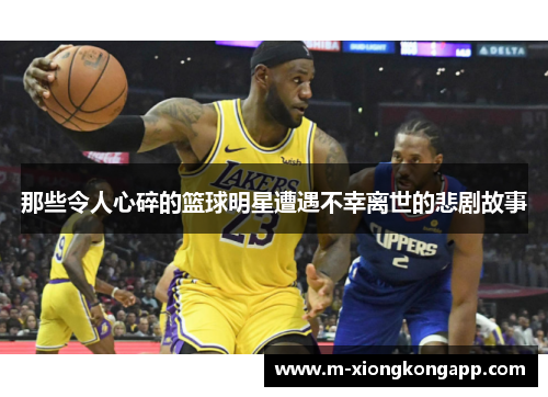 那些令人心碎的篮球明星遭遇不幸离世的悲剧故事