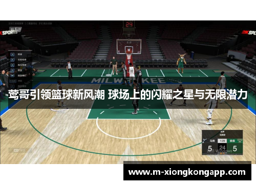 莺哥引领篮球新风潮 球场上的闪耀之星与无限潜力